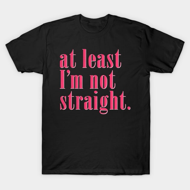 At Least I'm Not Straight - Queer Pride T-Shirt by DankFutura